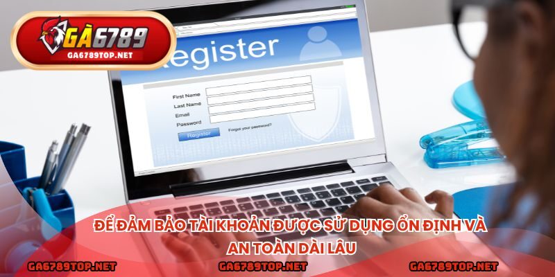 Để đảm bảo tài khoản được sử dụng ổn định và an toàn dài lâu