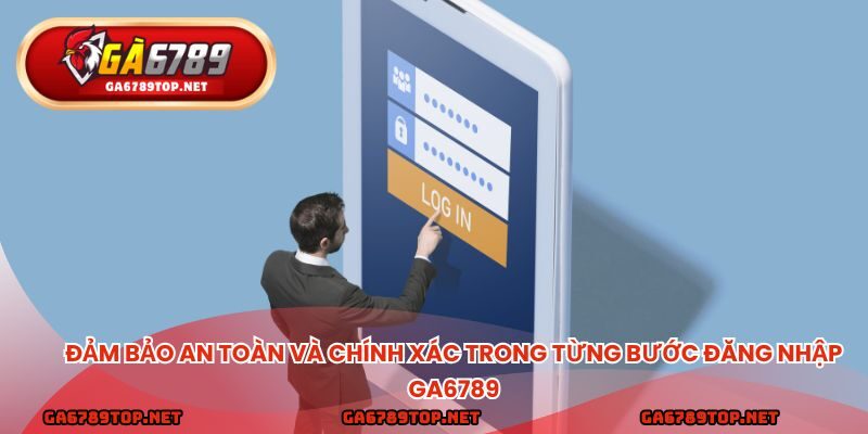 Đảm bảo an toàn và chính xác trong từng bước đăng nhập ga6789