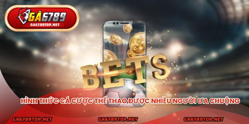 Hình thức cá cược thể thao được nhiều người ưa chuộng