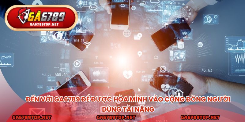 Đến với ga6789 để được hòa mình vào cộng đồng người dùng tài năng