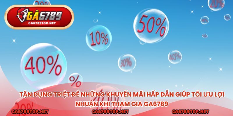 Tận dụng triệt để những khuyến mãi hấp dẫn giúp tối ưu lợi nhuận khi tham gia ga6789