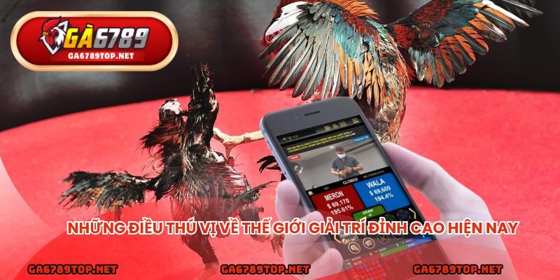 Những điều thú vị về thế giới giải trí đỉnh cao hiện nay