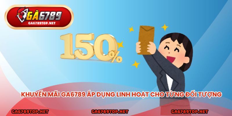 Khuyến mãi ga6789 áp dụng linh hoạt cho từng đối tượng